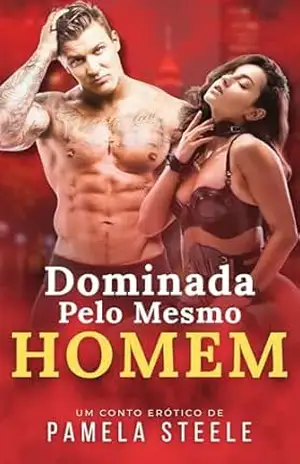 Dominada Pelo Mesmo Homem: Conto Erótico – Amante Dominador • Desejo Extremo • Submissão Psicológica – Pamela Steele