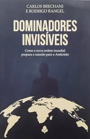 Capa do livro Dominadores Invisíveis: Como a nova ordem mundial prepara o mundo para o Anticristo - Carlos Eduardo Brechani