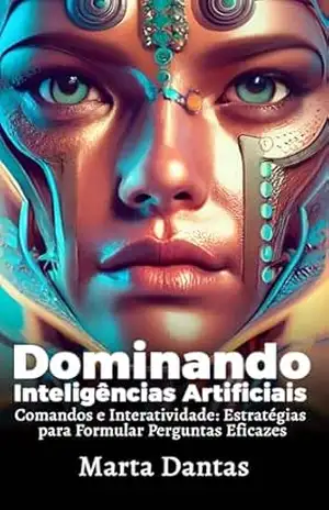 Dominando Inteligências Artificiais: Comandos e Interatividade: Estratégias para Formular Perguntas Eficazes – Marta Dantas