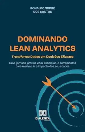Capa do livro Dominando Lean Analytics: Transforme Dados em Decisões Eficazes: uma jornada prática com exemplos e ferramentas para maximizar o impacto dos seus dados - Ronaldo Sodré dos Santos