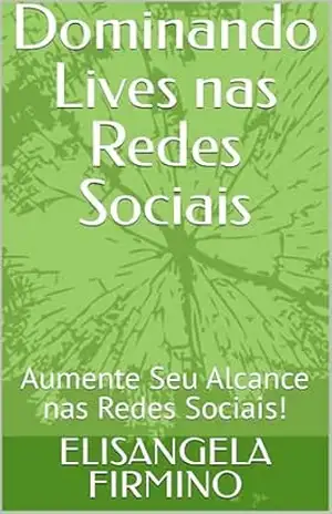 Dominando Lives nas Redes Sociais: Aumente Seu Alcance nas Redes Sociais! – ELISANGELA FIRMINO