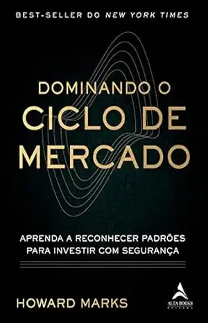 Dominando O Ciclo De Mercado: Aprenda a reconhecer padrões para investir com segurança – Howard Marks