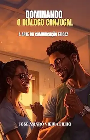 DOMINANDO O DIÁLOGO CONJUGAL: A Arte da Comunicação Eficaz: DOMINANDO O DIÁLOGO CONJUGAL – Jose amaro vieira filho