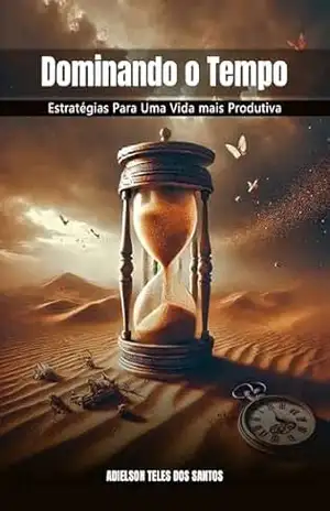 Dominando o Tempo:: Estratégias para uma vida mais produtiva - Adielson Teles Dominando o Tempo:: Estratégias para uma vida mais produtiva - Adielson Teles