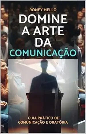 Domine a Arte da Comunicação: Guia Prático de Comunicação e Oratória - Roney Mello Domine a Arte da Comunicação: Guia Prático de Comunicação e Oratória - Roney Mello