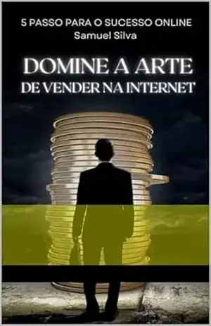 Domine a arte de vender na internet: 5 passos para ter sucesso online – Samuel Silva