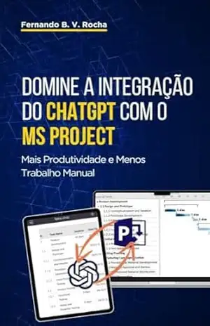Domine a Integração do ChatGPT com o MS Project: Mais Produtividade e Menos Trabalho Manual – Fernando Rocha