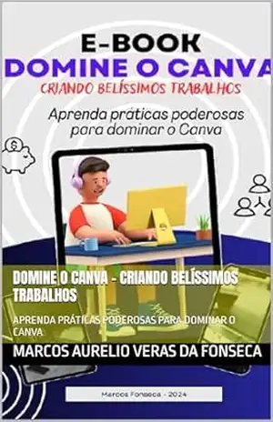 DOMINE O CANVA – CRIANDO BELÍSSIMOS TRABALHOS: APRENDA PRÁTICAS PODEROSAS PARA DOMINAR O CANVA – MARCOS AURELIO VERAS DA FONSECA DOMINE O CANVA – CRIANDO BELÍSSIMOS TRABALHOS: APRENDA PRÁTICAS PODEROSAS PARA DOMINAR O CANVA – MARCOS AURELIO VERAS DA FONSECA