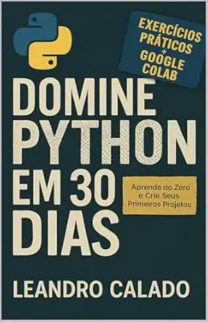 Capa do livro Domine Python em 30 Dias: Aprenda do Zero e Crie Seus Primeiros Projetos: Guia Prático para Iniciantes Usando Google Colab e Exercícios Diários - Leandro Calado