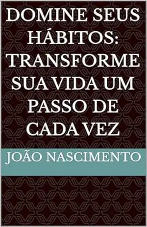 Capa do livro Domine seus Hábitos: Transforme sua Vida um Passo de Cada Vez - João  Nascimento