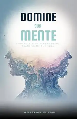 DOMINE SUA MENTE: Controle seus pensamentos. Transforme sua vida. – Wellerson  William