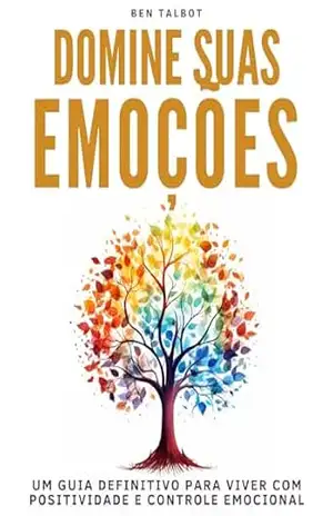 Domine suas Emoções: Um Guia Definitivo para Positividade e Controle Emocional - Ben Talbot
