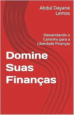 Domine Suas Finanças: Desvendando o Caminho para a Liberdade Finanças – Abdul Dayane Lemos Domine Suas Finanças: Desvendando o Caminho para a Liberdade Finanças – Abdul Dayane Lemos