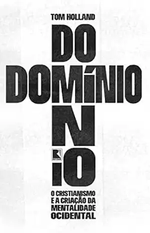 Domínio: O cristianismo e a criação da mentalidade ocidental – Tom Holland