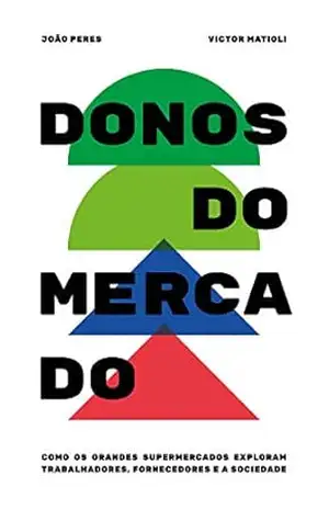 Donos do Mercado: Como os grandes supermercados exploram trabalhadores, fornecedores e a sociedade – Victor Matioli