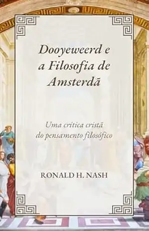 Dooyeweerd e a Filosofia de Amsterdã: Uma crítica cristã do pensamento filosófico – Ronald H. Nash