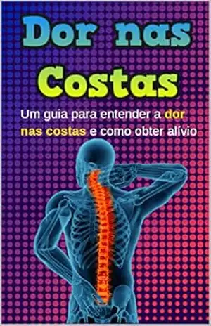 DOR NAS COSTAS: Um guia para entender a dor nas costas e como obter alívio – Edelaido Farias