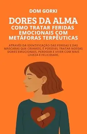 Dores da Alma Como Tratar Feridas Emocionais com Metáforas Terapêuticas - Dom Gorki Dores da Alma Como Tratar Feridas Emocionais com Metáforas Terapêuticas - Dom Gorki
