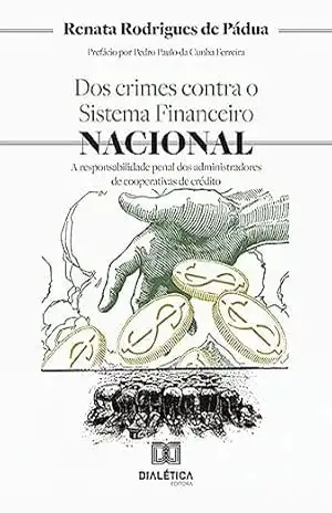 Dos crimes contra o sistema financeiro nacional: a responsabilidade penal dos administradores de cooperativas de crédito – Renata Rodrigues de Pádua Dos crimes contra o sistema financeiro nacional: a responsabilidade penal dos administradores de cooperativas de crédito – Renata Rodrigues de Pádua