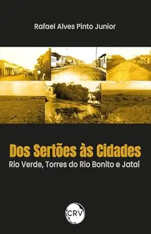 Dos sertões às cidades: Rio Verde, Torres do Rio Bonito e Jataí – Rafael Alves Pinto Junior Dos sertões às cidades: Rio Verde, Torres do Rio Bonito e Jataí – Rafael Alves Pinto Junior