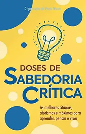 Doses de Sabedoria Crítica: As melhores citações, aforismos e máximas para aprender, pensar e viver – Paulo Nunes