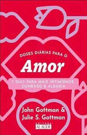 Doses diárias para o amor: 7 dias para mais intimidade, conexão e alegria (Coleção 7 dias para uma vida melhor Livro 1) – John Gottman