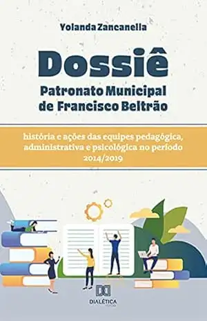 Dossiê Patronato Municipal de Francisco Beltrão: história e ações das equipes pedagógica, administrativa e psicológica no período 2014/2019 - Yolanda Zancanella