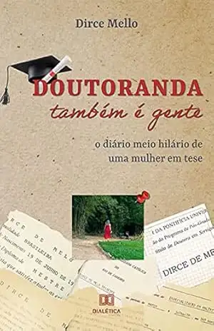Doutoranda também é gente: o diário meio hilário de uma mulher em tese – Dirce Mello Doutoranda também é gente: o diário meio hilário de uma mulher em tese – Dirce Mello