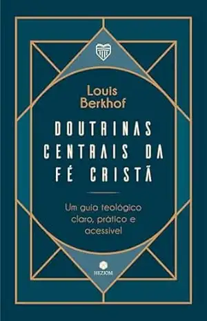 Capa do livro Doutrinas Centrais da Fé Cristã: Um guia teológico, claro, prático e acessível - Louis Berkhof