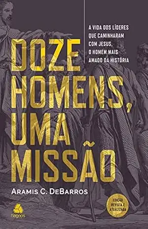 Capa do livro Doze homens, uma missão: A vida dos líderes que caminhavam com Jesus, o Homem mais amado da história - Aramis C. DeBarros