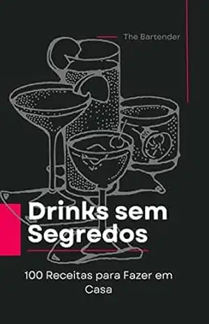 Drinks sem Segredo: 100 Receitas para Fazer em Casa – ANDERSON ALVES