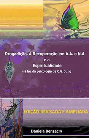 Drogadição, a Recuperação em A.A. e N.A. e a Espiritualidade.: – à luz da psicologia de C.G. Jung – Daniela Benzecry Drogadição, a Recuperação em A.A. e N.A. e a Espiritualidade.: – à luz da psicologia de C.G. Jung – Daniela Benzecry