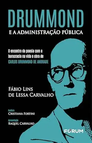 Drummond e a Administração Pública: o encontro da poesia com a burocracia na vida e obra de Carlos Drummond de Andrade - Fábio Lins de Lessa Carvalho