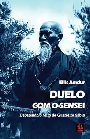 Duelo com O–sensei: Debatendo o Mito do Guerreiro Sábio (Os Clássicos do Budô) – Ellis Amdur Duelo com O–sensei: Debatendo o Mito do Guerreiro Sábio (Os Clássicos do Budô) – Ellis Amdur