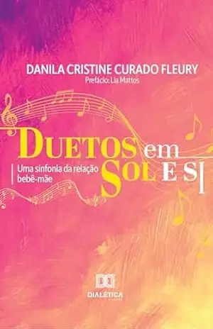 Duetos em Sol e Si: uma sinfonia da relação bebê–mãe – Danila Cristine Curado Fleury Duetos em Sol e Si: uma sinfonia da relação bebê–mãe – Danila Cristine Curado Fleury