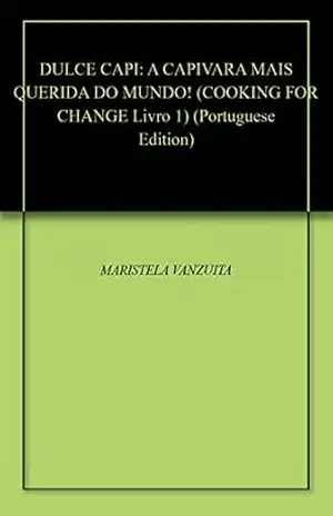 DULCE CAPI: A CAPIVARA MAIS QUERIDA DO MUNDO! (COOKING FOR CHANGE Livro 1) – MARISTELA  VANZUITA