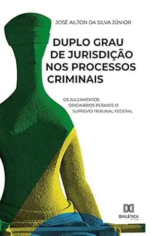Capa do livro Duplo Grau de Jurisdição nos Processos Criminais: os julgamentos originários perante o Supremo Tribunal Federal - José Ailton da Silva Júnior