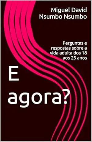 E agora?: Perguntas e respostas sobre a vida adulta dos 18 aos 25 anos - Miguel David Nsumbo Nsumbo E agora?: Perguntas e respostas sobre a vida adulta dos 18 aos 25 anos - Miguel David Nsumbo Nsumbo