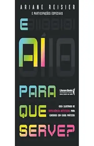 E aí para que serve?: Inteligência Artificial para curiosos com casos práticos – Ariane Reisier E aí para que serve?: Inteligência Artificial para curiosos com casos práticos – Ariane Reisier
