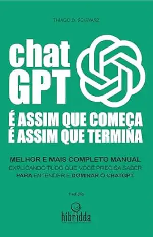 Capa do livro É ASSIM QUE COMEÇA, É ASSIM QUE TERMINA. CHATGPT!: O manual mais completo do mundo, para você conhecer a fundo o CHATGPT - thiago schwanz