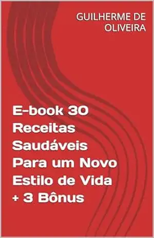 E–book 30 Receitas Saudáveis Para um Novo Estilo de Vida + 3 Bônus – GUILHERME DE OLIVEIRA