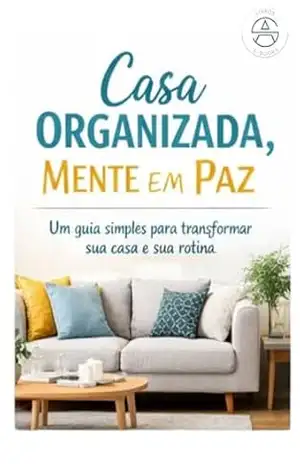 E–BOOK CASA ORGANIZADA, MENTE EM PAZ: Um método simples para organizar cada cômodo da casa e manter tudo em ordem - ACCS E-books