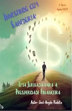 Capa do livro E–book – Investindo com Sabedoria – Uma Jornada para a Prosperidade Financeira – v4 - JOSE ANGELO RODELLA