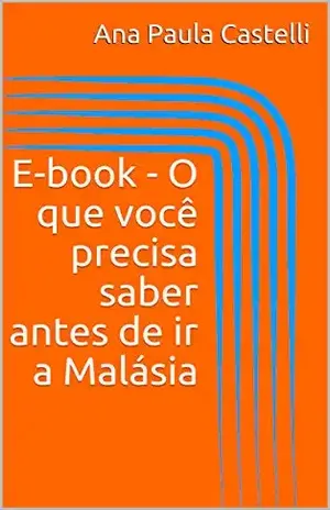 Capa do livro E–book – O que você precisa saber antes de ir a Malásia - Ana Paula Castelli