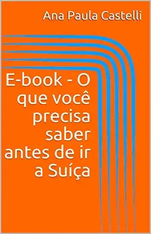 E–book – O que você precisa saber antes de ir a Suíça – Ana Paula Castelli E–book – O que você precisa saber antes de ir a Suíça – Ana Paula Castelli