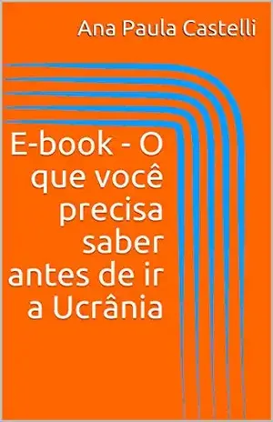 E–book – O que você precisa saber antes de ir a Ucrânia – Ana Paula Castelli E–book – O que você precisa saber antes de ir a Ucrânia – Ana Paula Castelli
