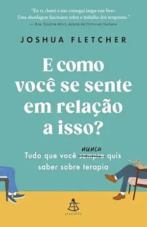E como você se sente em relação a isso?: Tudo que você sempre (nunca) quis saber sobre terapia – Joshua Fletcher E como você se sente em relação a isso?: Tudo que você sempre (nunca) quis saber sobre terapia – Joshua Fletcher
