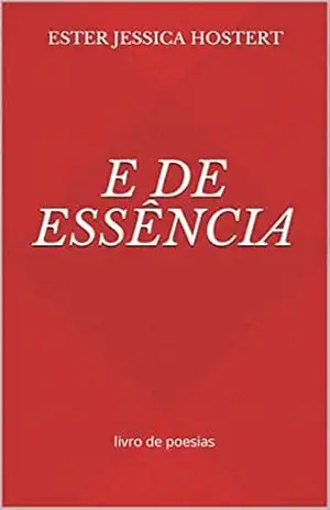 E de Essência: livro de poesias – Ester Jessica Hostert E de Essência: livro de poesias – Ester Jessica Hostert