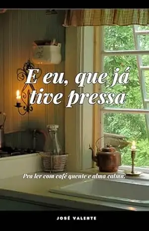 Capa do livro E eu, que já tive pressa: Memórias, receitas e reflexões para ler com café quente e alma calma. - José Valente