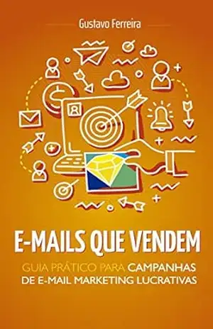 E–mails Que Vendem: Guia Prático Para Campanhas de E–mail Marketing Lucrativas – Gustavo Ferreira